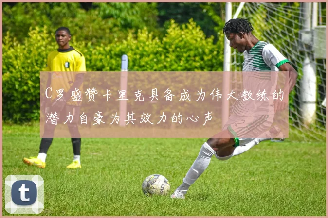 C罗盛赞卡里克具备成为伟大教练的潜力自豪为其效力的心声