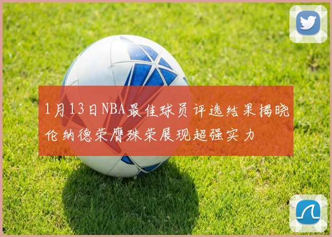 1月13日NBA最佳球员评选结果揭晓伦纳德荣膺殊荣展现超强实力