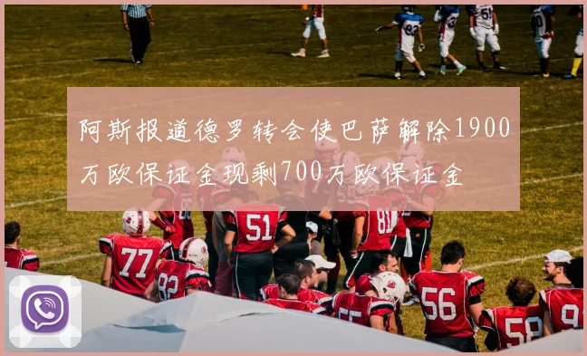 阿斯报道德罗转会使巴萨解除1900万欧保证金现剩700万欧保证金