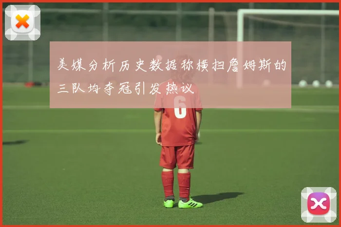 美媒分析历史数据称横扫詹姆斯的三队均夺冠引发热议
