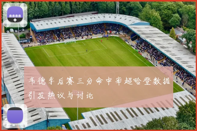 韦德季后赛三分命中率超哈登数据引发热议与讨论