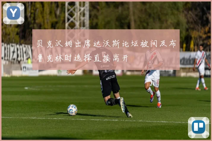 贝克汉姆出席达沃斯论坛被问及布鲁克林时选择直接离开